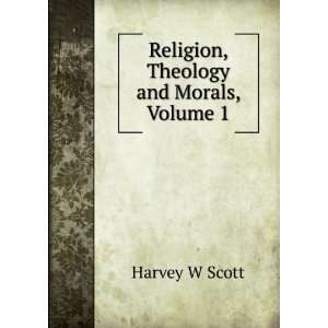    Religion, Theology and Morals, Volume 1 Harvey W Scott Books