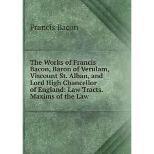  The Works of Francis Bacon, Baron of Verulam, Viscount St. Alban 