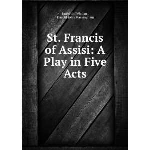  St. Francis of Assisi: A Play in Five Acts: Harold John 