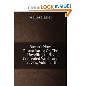   of His Concealed Works and Travels, Volume III Walter Begley Books