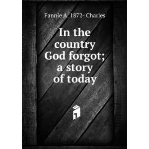   country God forgot; a story of today Fannie A. 1872  Charles Books