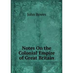  Notes On the Colonial Empire of Great Britain John Bowes Books