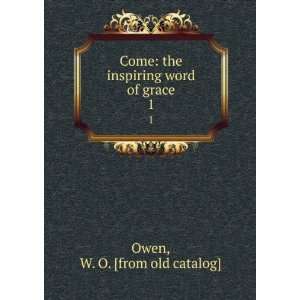  Come the inspiring word of grace. 1 W. O. [from old 