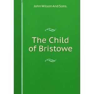The Child of Bristowe: John Wilson And Sons.:  Books