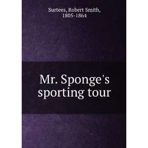   : Mr. Sponges sporting tour.: Robert Smith, 1805 1864 Surtees: Books