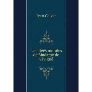    Les idÃ©es morales de Madame de SÃ©vignÃ© Jean Calvet Books