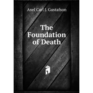 The Foundation of Death: Axel Carl J. Gustafson:  Books