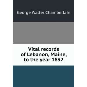   of Lebanon, Maine, to the year 1892 George Walter Chamberlain Books