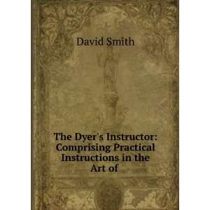 The Dyers Instructor Comprising Practical Instructions in the Art of 