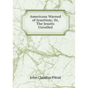   of Jesuitism; Or, The Jesuits Unveiled John Claudius Pitrat Books