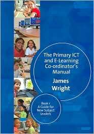 The Primary ICT & E learning Co ordinators Manual Book One, A Guide 