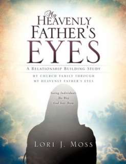  Family Through My Heavenly Fathers Eyes by Lori J. Moss, Xulon Press