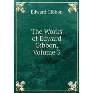  The Works of Edward Gibbon, Volume 3: Edward Gibbon: Books