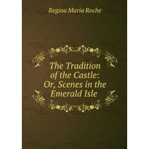   Castle Or, Scenes in the Emerald Isle . Regina Maria Roche 
