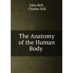  The Anatomy of the Human Body . Charles Bell John Bell 
