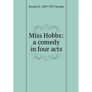   Miss Hobbs a comedy in four acts Jerome K. 1859 1927 Jerome Books