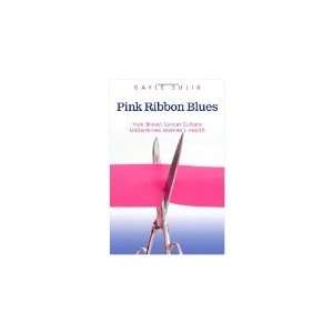 Pink Ribbon Blues How Breast Cancer Culture Undermines Womens Health 
