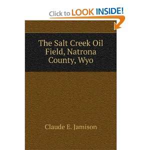   Salt Creek Oil Field, Natrona County, Wyo Claude E. Jamison Books