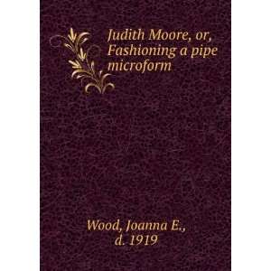  Judith Moore, or, Fashioning a pipe microform Joanna E 
