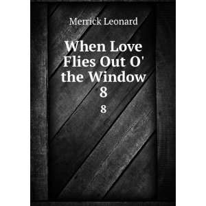    When Love Flies Out O the Window. 8 Merrick Leonard Books