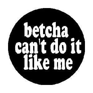  betcha cant do it like me 1.25 Pinback Button Badge 