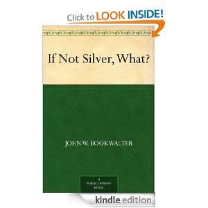 If Not Silver, What?: John W. Bookwalter:  Kindle Store