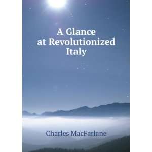    A Glance at Revolutionized Italy: Charles MacFarlane: Books