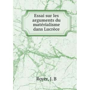   les arguments du matÃ©rialisme dans LucrÃ¨ce: J. B Royer: Books