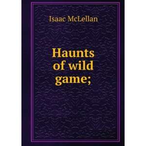  Haunts of wild game; Isaac McLellan Books
