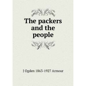    The packers and the people: J Ogden 1863 1927 Armour: Books