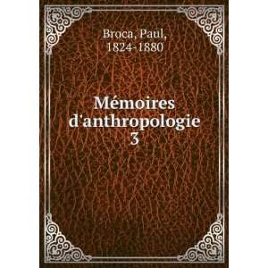    MÃ©moires danthropologie. 3: Paul, 1824 1880 Broca: Books