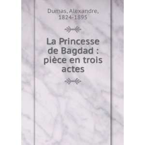   de Bagdad  piÃ¨ce en trois actes Alexandre, 1824 1895 Dumas Books