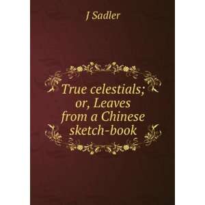  True celestials; or, Leaves from a Chinese sketch book J 