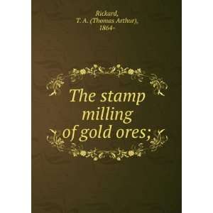  The stamp milling of gold ores; T. A. Rickard Books