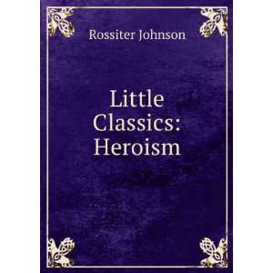  Little Classics Heroism Rossiter Johnson Books