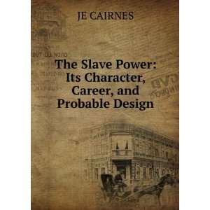 The Slave Power Its Character, Career, and Probable Design JE 