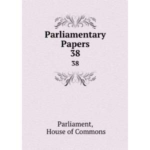    Parliamentary Papers. 38 House of Commons Parliament Books