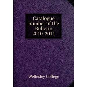   Catalogue number of the Bulletin. 2010 2011 Wellesley College Books