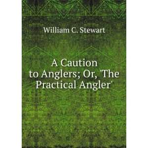   to Anglers; Or, The Practical Angler William C. Stewart Books