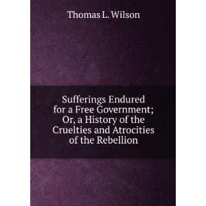   the Cruelties and Atrocities of the Rebellion Thomas L. Wilson Books