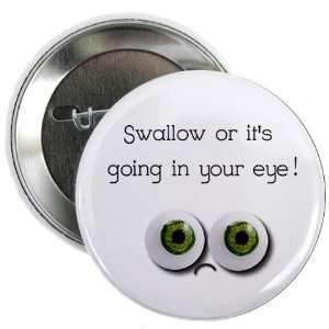 SWALLOW OR ITS GOING IN YOUR EYE Funny Face 2.25 inch Pinback Button 