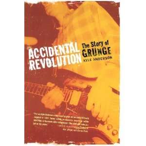  Accidental Revolution The Story of Grunge Author 