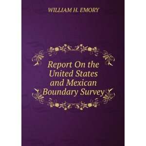 Report On the United States and Mexican Boundary Survey WILLIAM H 