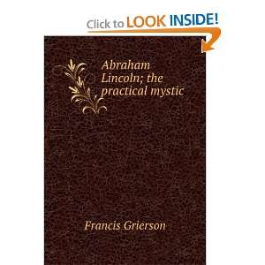    Abraham Lincoln; the practical mystic Francis Grierson Books