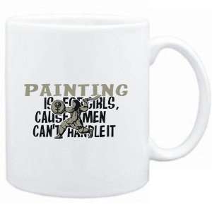  Mug White  Painting is for girls, cause men cant handle 