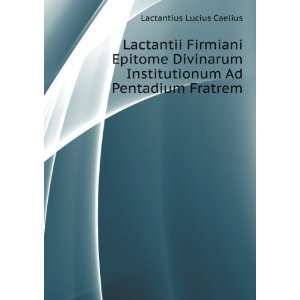   Institutionum Ad Pentadium Fratrem Lactantius Lucius Caelius Books